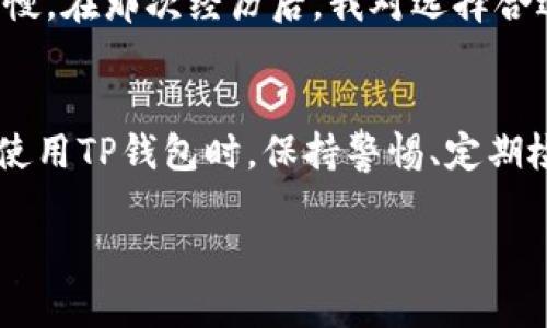 根据我最后的知识更新（直到2023年10月），TP钱包（TokenPocket）是一款多链钱包，用户可以用它进行数字货币的存储、转账和交易。不过，关于交易数量的限制情况，可能会因不同的原因和相关政策而有所变化。

一般来说，TP钱包本身并没有对用户的交易数量设置强制的限制，但是具体的限制可能会受到以下几个因素的影响：

一、区块链网络的限制
区块链网络本身可能会对交易数量和频率有一定的限制。例如，比特币和以太坊等一些比较热门的区块链，在网络拥堵时，交易确认速度可能会受到影响，用户在短时间内频繁交易，可能会面临网络拥堵导致无法完成交易的情况。

二、交易费用的影响
在进行交易时，用户需要支付一定的交易费用（Gas费）。如果用户频繁进行交易，累计的费用可能会变得相当高。因此，有些用户在计算交易费用后，可能会主动选择减少交易数量，以降低成本。

三、安全策略
为了保护用户资金的安全，一些钱包平台可能会对频繁交易进行限制，防止洗钱和其他不当行为。虽然TP钱包在这方面相对开放，但仍然建议用户在进行大量交易时，确保自己的资金安全，并遵循各类规章制度。

四、个人账户的使用情况
TP钱包用户在使用过程中可能会因个人的账户状态、认证情况以及资金来源的不同而面临一些限制。例如，未完成身份认证的账户在交易数量上可能会受到一定的限制。

我的个人经历
我曾经在使用TP钱包进行交易时，也遇到过因网络拥堵导致的交易延迟。当时我想转账给朋友一笔钱，但交易在网络高峰时段处理得非常慢。在那次经历后，我对选择合适的交易时间以及确认网络状态有了更深的理解。这让我意识到，无论是频繁交易还是偶尔使用，了解区块链网络的状况都是非常重要的。

总结
总的来说，TP钱包的交易数量并没有严格的限制，但用户在频繁交易时需要考虑多种因素，包括网络状况、交易费用以及个人账户状态等。使用TP钱包时，保持警惕、定期检查账户和交易记录是明智的做法。希望这可以帮助到你，享受安全、便捷的数字货币交易体验。

如果你有更多具体的问题或需求，建议查阅TP钱包的官方支持页面或社区，以获取最新的信息和指导。