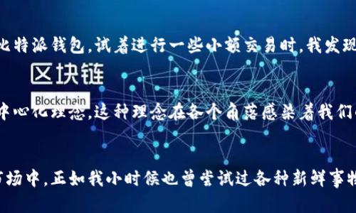 比特派（Bitpie）是一个加密钱包，主要用于存储、管理和交易多种数字资产，包括比特币和其他加密货币。它为用户提供了安全、便捷的管理方式，让用户可以轻松地访问自己的资产。

以下是关于比特派的一些详细信息：

比特派的背景
比特派成立于2016年，旨在提供一个安全、高效的数字资产储存和管理工具。在区块链技术迅速发展的背景下，越来越多人开始关注加密货币的投资和使用，比特派应运而生，成为了这个领域中不可或缺的一部分。

比特派的主要功能
比特派作为一个加密钱包，提供了一系列强大的功能。首先，它支持多种加密货币的存储和管理，让用户能够在一个钱包中管理自己的所有资产。其次，比特派具有非常高的安全性，它使用了冷钱包存储技术，确保用户的数字资产不会受到黑客攻击和其他安全威胁。
此外，比特派还提供了便捷的交易功能，用户可以通过简单的操作进行买卖，同时支持法币兑换，方便用户进行资产的转化。比特派的用户界面也设计得非常友好，适合各种不同水平的用户，特别是那些初次接触加密货币的人。

安全性和隐私保护
在数字资产领域，安全性是首要考虑的问题。比特派的钱包使用了多重签名技术和冷存储解决方案，确保用户私钥的安全。同时，比特派也很重视用户隐私，他们不保留用户的任何交易记录，这为用户提供了更多的安全感。

比特派的用户体验
比特派在用户体验方面进行了大量的，例如，用户注册过程简单明了，充值和提现的流程也非常顺畅。这些细节使得即使是初学者也能迅速上手。记得我在初次尝试使用加密钱包时，总是担心操作繁琐会导致资产损失，但比特派的设计让我放下了这种顾虑。

个人观点与经历
在我接触加密货币之前，我对这一领域了解甚少。很多人都在讨论比特币和区块链技术，但我始终觉得那是一个遥不可及的世界。然而，当我第一次下载比特派钱包，试着进行一些小额交易时，我发现自己其实对这项技术是如此感兴趣。比特派简洁的界面和直观的操作让我倍感安心，也让我意识到其实任何人都有机会参与到这个数字资产的革命中。

文化关联性
在当今社会，数字货币的崛起不仅仅是技术革命，更是一种文化现象。越来越多的人开始关注加密货币，这不仅是因为其投资价值，更因为它所代表的去中心化理念。这种理念在各个角落感染着我们的生活，挑战着传统的金融观念。比特派正是这一文化现象的产物，通过它的便利和安全，越来越多的人将加密货币纳入了自己的投资组合。

结语
总体而言，比特派作为一款加密钱包，不仅给用户提供了安全便利的数字资产管理平台，还通过其优秀的用户体验，让更多的人能够参与到这个新兴的市场中。正如我小时候也曾尝试过各种新鲜事物，从最初的好奇，到现在的成熟应用，比特派给予了我无数的便利和启发，它将会是我数字资产管理之旅中不可或缺的人生伴侣。