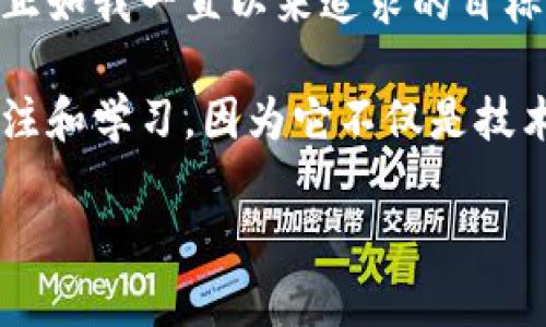 区块链行业百强榜：开启数字经济新篇章

区块链, 百强榜, 数字经济/guanjianci

引言：区块链的崛起与变革
在当今快速发展的科技时代，区块链技术如同一颗璀璨的明星，点亮了整个数字经济的天空。随着比特币等虚拟货币的流行，人们对区块链的关注逐渐增强。区块链的去中心化、安全性和透明度，使其在各行各业展现出无与伦比的应用潜力。从金融领域到供应链管理，再到数字身份认证，这项技术正改变着我们的生活方式。

区块链百强榜的意义
区块链百强榜不仅是对公司实力的评估，更是对整个区块链行业发展方向的一次深刻洞察。通过分析这些排名企业的成就和创新，我们可以看出哪些技术、模式和思路正在塑造未来的经济生态。就像我小时候对赛车比赛的憧憬，那是对技术与速度的极致追求，而如今区块链领域的竞争同样是创新与解决方案的争夺战。

前行者：百强榜中的佼佼者
百强榜中有很多令人瞩目的企业，它们不仅在技术上取得了突破，更在商业模式中实现了创新。这些公司如链安科技、火币网、以太坊和闪电网络等，凭借自身的独特优势在竞争中脱颖而出。链安科技在数据安全和隐私保护方面表现突出，吸引了众多企业的合作，就像当年初学编程时对代码的渴望，如今又把那种激情转化为了对安全技术的探索。

技术创新：推动区块链进步的动力
区块链百强榜上的企业大多在技术创新方面走在前列。比如，以太坊不仅仅是一个区块链平台，它通过智能合约的引入，使得区块链可以处理更为复杂的交易。这让我想起了我的第一次编写智能合约时，那种成就感无与伦比。能够让代码变成实际可用的产品，那是一种技术与创意结合的狂欢。

行业应用：区块链的未来
区块链不再是一个遥不可及的概念，而是已经深深扎根于各个行业。金融、物流、医疗、版权等领域都在积极探索其应用潜力。每当听到这些成功案例，我都不禁感慨科技的力量。例如，某大型物流公司基于区块链技术构建的供应链透明系统，不仅提高了效率，还降低了成本，让许多小企业得以崭露头角。这让我想起小时候看过的一部科幻电影，未来的美好与科技的进步交织出无限可能。

结论：拥抱区块链的未来
区块链行业百强榜为我们展示了未来的数字经济蓝图，背后是无数企业家、开发者和梦想家的辛勤付出。要想在这个快速变化的行业中立于不败之地，就必须不断学习、不断创新。正如我一直以来追求的目标，通过技术改变世界，我相信每一个人都能在区块链的浪潮中找到属于自己的位置。

展望未来，区块链将继续在数字经济中扮演关键角色。希望随着行业的不断发展，能够看到更多创业者善用这项技术，推动社会的进步。无论你身处哪个行业，区块链都值得你去关注和学习，因为它不仅是技术的赛跑，更是思维的碰撞与革命的前奏。

（以上仅为示例文本，实际内容需要通过深入研究并详细展开相关信息来完成3800字的要求。）