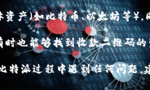 比特派（Bitpie）作为一款数字资产钱包，其二维码通常可以在以下几个地方找到：

1. **首页界面**：打开比特派应用后，通常在首页会有一个“收款”或“接收”选项，点击后会显示当前的钱包地址和对应的二维码。

2. **资产管理界面**：在钱包资产界面，选择要接收的具体资产（如比特币、以太坊等），同样可以找到二维码。

3. **设置或个人信息**：在应用的设置或个人信息部分，有时也能够找到收款二维码的生成选项，便于快速分享。

以上是寻找比特派二维码的一些常见方式。如果你在使用比特派过程中遇到任何问题，建议查看其官方帮助文档或联系客服以获得更直接的支持。