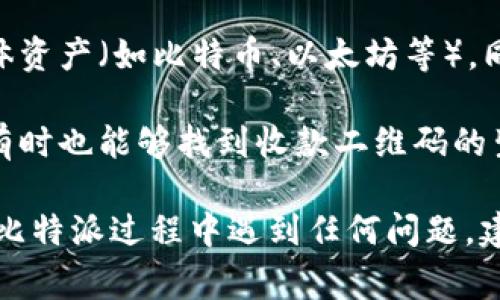 比特派（Bitpie）作为一款数字资产钱包，其二维码通常可以在以下几个地方找到：

1. **首页界面**：打开比特派应用后，通常在首页会有一个“收款”或“接收”选项，点击后会显示当前的钱包地址和对应的二维码。

2. **资产管理界面**：在钱包资产界面，选择要接收的具体资产（如比特币、以太坊等），同样可以找到二维码。

3. **设置或个人信息**：在应用的设置或个人信息部分，有时也能够找到收款二维码的生成选项，便于快速分享。

以上是寻找比特派二维码的一些常见方式。如果你在使用比特派过程中遇到任何问题，建议查看其官方帮助文档或联系客服以获得更直接的支持。