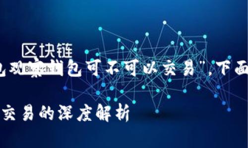 对于你的问题，“TP钱包观察钱包可不可以交易”，下面是我为你构建的内容。

TP钱包：观察钱包能否交易的深度解析