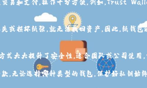 加密钱包通常可以分为几种类型，每种类型都有其特点和适用场景。以下是一些常见的加密钱包类型：

1. 硬件钱包
硬件钱包是物理设备，用于安全存储加密货币的私钥。这种钱包的安全性非常高，能够防止病毒攻击。常见的硬件钱包品牌包括Ledger、Trezor和KeepKey。硬件钱包虽然价格较高，但对于大额投资者或者需要长期存储加密货币的人来说，它们无疑是最安全的选择。

2. 软件钱包
软件钱包通常是手机应用或电脑软件，方便用户随时进行加密货币交易。软件钱包分为热钱包和冷钱包两种。热钱包是在线钱包，方便快速交易，但相对安全性较低；冷钱包则是脱机钱包，安全性更高，但使用起来不够方便。常见的软件钱包有Exodus、Electrum等。

3. 在线钱包
在线钱包是基于云计算的一种加密钱包，用户可以通过网络访问。这种钱包的优点是操作简单、易于使用，适合新手。然而，由于私钥托管在网络上，安全性相对较低。常见的在线钱包有Coinbase和Blockchain.com。

4. 移动钱包
移动钱包是一种手机应用，它不仅可以进行加密货币交易，还能通过二维码实现转账。移动钱包适合日常小额交易和支付，操作十分方便。例如，Trust Wallet和MetaMask都是非常受欢迎的移动钱包。

5. 纸钱包
纸钱包是一种最原始的存储方式，即将私钥和地址打印在纸张上。这种方式虽然安全性较高，但如果不小心丢失或损坏纸张，就无法找回资产。因此，纸钱包通常用于长期存储小额加密货币。

6. 多签名钱包
多签名钱包允许设置多个私钥进行资产管理。只有当符合一定条件的多个私钥共同签名才能进行转账，这种方式大大提升了安全性，适合团队或公司使用。常见的多签名钱包有Gnosis Safe等。

总结来说，加密钱包种类繁多，每种钱包都有其独特的优缺点，用户可以根据自身的需求选择最适合自己的一款。无论选择哪种类型的钱包，保护好私钥始终是最重要的。