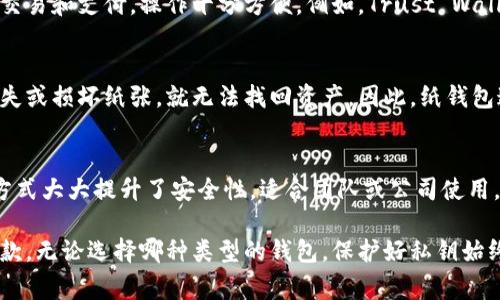 加密钱包通常可以分为几种类型，每种类型都有其特点和适用场景。以下是一些常见的加密钱包类型：

1. 硬件钱包
硬件钱包是物理设备，用于安全存储加密货币的私钥。这种钱包的安全性非常高，能够防止病毒攻击。常见的硬件钱包品牌包括Ledger、Trezor和KeepKey。硬件钱包虽然价格较高，但对于大额投资者或者需要长期存储加密货币的人来说，它们无疑是最安全的选择。

2. 软件钱包
软件钱包通常是手机应用或电脑软件，方便用户随时进行加密货币交易。软件钱包分为热钱包和冷钱包两种。热钱包是在线钱包，方便快速交易，但相对安全性较低；冷钱包则是脱机钱包，安全性更高，但使用起来不够方便。常见的软件钱包有Exodus、Electrum等。

3. 在线钱包
在线钱包是基于云计算的一种加密钱包，用户可以通过网络访问。这种钱包的优点是操作简单、易于使用，适合新手。然而，由于私钥托管在网络上，安全性相对较低。常见的在线钱包有Coinbase和Blockchain.com。

4. 移动钱包
移动钱包是一种手机应用，它不仅可以进行加密货币交易，还能通过二维码实现转账。移动钱包适合日常小额交易和支付，操作十分方便。例如，Trust Wallet和MetaMask都是非常受欢迎的移动钱包。

5. 纸钱包
纸钱包是一种最原始的存储方式，即将私钥和地址打印在纸张上。这种方式虽然安全性较高，但如果不小心丢失或损坏纸张，就无法找回资产。因此，纸钱包通常用于长期存储小额加密货币。

6. 多签名钱包
多签名钱包允许设置多个私钥进行资产管理。只有当符合一定条件的多个私钥共同签名才能进行转账，这种方式大大提升了安全性，适合团队或公司使用。常见的多签名钱包有Gnosis Safe等。

总结来说，加密钱包种类繁多，每种钱包都有其独特的优缺点，用户可以根据自身的需求选择最适合自己的一款。无论选择哪种类型的钱包，保护好私钥始终是最重要的。