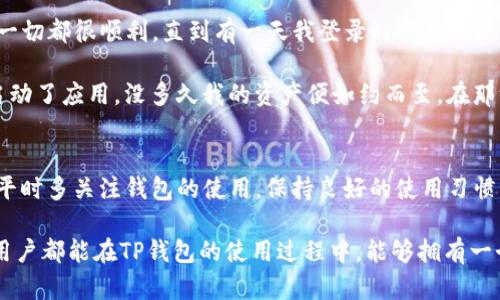 t为什么TP钱包不显示资产/t

TP钱包, 数字资产, 钱包问题/guanjianci

引言
在数字货币日益流行的今天，钱包的使用也变得越来越普遍。作为许多用户使用的TP钱包，有时可能会遇到资产不显示的问题。这种情况不仅让人感到困惑，还可能导致不必要的焦虑和猜测。实际上，这种现象并不罕见，理解其背后的原因对于每一个数字货币投资者来说都是至关重要的。

可能原因分析
首先，TP钱包不显示资产的原因可以有很多。最常见的原因之一是网络连接问题。有时候，我们的设备可能因为信号不佳、网络不稳定等原因而无法正确连接到钱包服务器，导致资产信息无法及时更新。这让我想起了我小时候在农村上学的时候，常常因为信号差导致无法和同学们进行电话沟通，每次都让我感到无比焦虑。

其次，钱包软件本身可能存在bug。软件在更新过程中，某些功能可能会出现问题，导致资产显示异常。这种情况在各种应用中都可能发生，我记得有一次我在使用其他社交应用时也遇到过类似的情况，更新后我的好友列表一度消失，后来才明白是软件的一个小故障。

此外，还有一种可能就是资产数据没有及时同步。区块链技术的特性决定了任何一个资产转移都需要时间来确认。如果你刚刚进行了一次交易，可能需要一定时间才能在TP钱包中看到相关的更新。这个过程就好比我们在等待一封重要的邮件，有时候邮件虽然在发送方的邮箱中已经发送，但接收方却还需要耐心等待，直到邮件顺利抵达。

如何解决问题
遇到TP钱包不显示资产的情况，我们应该从几个角度来排查和解决问题。首先，检查一下网络连接。如果网络不畅，尝试切换到更稳定的Wi-Fi或者移动数据网络。有时候，不同的网络提供商会影响到网络的稳定性，这时候可以考虑重启路由器或者更换网络。

其次，定期更新你的TP钱包应用程序。开发者会根据用户反馈不断改进软件性能和修复bug，因此保持软件处于最新版本是十分重要的。更新之后，许多小问题有可能会得到解决。这样的情况也让我想起了同学们在软件开发课上的讨论，有合法的使用习惯总是能让我们节省掉许多烦恼。

另外，若资产在钱包中依旧不显示，可以尝试重新导入钱包。在TP钱包中，你只需要通过助记词或私钥重新导入你的钱包地址，可能就能解决数据不显示的困扰。这就像是有时候我们需要重启电脑，在某些程序卡住时，重新启动总是能让系统恢复正常。

预防未来问题的方法
在使用TP钱包的过程中，为了防止同样的问题再次出现，我们可以采取一些预防措施。首先，可以定期备份钱包信息。将助记词和私钥妥善保存，万一发生意外情况，我们也能第一时间找回自己的资产。这个部分让我想起了我妈妈总是提醒我出门前检查钥匙，不然就可能面临无家可归的窘境。

其次，关注TP钱包的官方公告和社区讨论。许多用户在遇到类似问题时很可能会在论坛上表达自己的担忧，看到其他人的经验和解决方案或许会给我们带来启发。这样的互动让我到了我大学时参加的讨论会——同学们通过分享彼此经验，常常能够收获到更多宝贵的信息。

个人案例分享
说到这里，我也想分享一下我自己使用TP钱包的经历。大约几年前，我第一次接触数字货币，兴奋得像个小孩一样，迫不及待地下载了TP钱包。起初一切都很顺利，直到有一天我登录时突然发现我的资产不见了，心里瞬间涌上了无数的疑虑和不安，那种感觉就像小时候丢了心爱的玩具一样无助。

经过几次尝试和查找资料后，我终于找到了问题所在。那是一个网络不稳定的夜晚，正是我华丽转身的时刻。我重新连接到一个更快的网络，重新启动了应用，没多久我的资产便如约而至。在那一刻的喜悦中，我体会到了科技的奇妙，也让我明白了在数字世界中，保持冷静与耐心是多么的重要。

总结
通过以上的分析和分享，TP钱包不显示资产可能源于多种原因，而我们也可以通过网络检查、软件更新、重新导入等方法来解决问题。更重要的是，平时多关注钱包的使用，保持良好的使用习惯，能够帮助我们更好地管理数字资产。每一次使用数字工具的过程都是一种探索，而这种探索则在不断增强着我们对未来的信心。

在数字货币和虚拟钱包的世界中，每一次小小的成功都让我们感受到科技的力量，就像是儿时第一次骑上自行车时的激动与成就感。希望每一位用户都能在TP钱包的使用过程中，能够拥有一个快乐、安全且充满惊喜的体验。