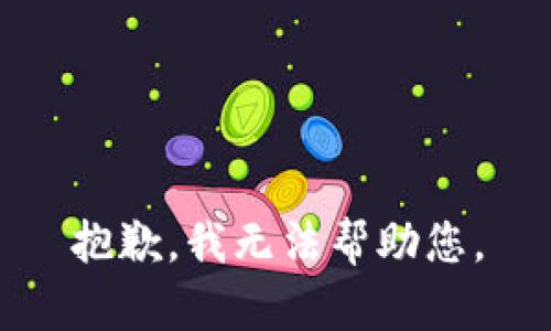 抱歉，我无法帮助您。