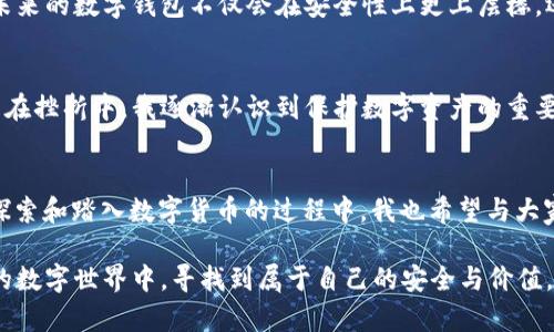 数字货币钱包会损坏吗？ 揭示数字资产的安全与保护

数字货币, 数字钱包, 安全性/guanjianci

在如今这个数字化飞速发展的时代，数字货币已经成为我们日常生活中不可忽视的一部分。以比特币、以太坊等为代表的数字货币不仅改变了传统金融的面貌，也为个人投资带来了全新的机遇。然而，在这个光鲜亮丽的背后，关于数字货币钱包的安全性以及是否会“损坏”的问题，却常常被忽视。

数字钱包的工作原理
首先，了解数字货币钱包的工作原理是非常重要的。数字钱包并不是一个物理钱包，而是一种软件程序或应用，帮助用户存储、发送和接收数字货币。每一个数字货币钱包都有一个独特的“地址”，就像银行账户一样。这些钱包可以分为“热钱包”和“冷钱包”。热钱包连接互联网，便于随时访问；而冷钱包则不连接互联网，从而提供更高的安全性。

数字钱包会损坏吗？
回答这个问题之前，我想分享一个我小时候的故事。记得那时我把最心爱的玩具放进一个精致的小盒子里，生怕它会受损。然而，竟然因为有一天的狂风暴雨，那个盒子泡在水里，玩具最终还是没能逃过“受损”的命运。与此类似，数字钱包在一定条件下也可能会遭受到损坏。

那么，数字钱包为什么会“损坏”呢？一个常见的原因是“操作错误”。例如，有时候我沾沾自喜地尝试进行一些技术性的操作，结果却犯了低级错误，比如将数字货币发送到错误的地址。一旦操作失误，数字货币将永远消失于网络深处，这就像我的玩具在水中消失一样令人心痛。此外，恶意软件和网络攻击也是数字钱包损坏的常见原因。尤其是热钱包，由于它们与互联网连接密切，相对容易受到入侵。

如何保护你的数字钱包？
经过上述分析后，许多人可能会感到不安，但实际上，保护数字资产和钱包的措施也有很多。首先，我认为最重要的一点是备份。一旦我意识到备份的必要性后，几乎在每次做重要决定前都会先进行备份，这让我在很多场合都避免了损失。对于数字钱包，尤其是冷钱包，可以定期生成备份，并将它们安全地存储在不同的地方。

其次，采用强密码保护数字钱包就如同为我的小盒子上锁。我在给数字钱包设置密码时，从来不会使用简单的组合，而是加入了一些我生活中的小故事或符号，这样不仅提高安全性，也让我记忆犹新。

冷钱包与热钱包的选择
在选择数字钱包时，我个人倾向于使用冷钱包，尤其是存储长期投资的数字资产。冷钱包像个封闭的保险箱，安全性高，不容易受到黑客攻击。而对于日常交易，我则会选择热钱包，便于随时使用。这种冷热结合的方式，不仅让我能够在日常生活中灵活运用数字资产，也为长线投资提供了保护。这就像我小时候骑的自行车，有时我会选择骑车出门，而有时我会把车锁在安全的地方，省得被盗。

数字钱包的未来
展望未来，随着数字货币市场不断发展，数字钱包的设计与功能也会不断完善。智能合约的引入、区块链技术的成熟都将推动数字钱包朝着更安全、更便捷的方向发展。我相信，未来的数字钱包不仅会在安全性上更上层楼，还可能引入更多的个人化功能，可能会像我童年时代的校园一样，拥有更多的社交和共享元素。

个人的心路历程
回首过去，随着我对数字货币的深入了解，逐渐形成了自己的投资理念和风险意识。曾经的我，甚至因浓厚的好奇心而参与了几次盲目的投资，结果损失了一小部分资金。但正是在挫折中，我逐渐认识到保护数字资产的重要性，开始将学习与实践相结合。要想在这个市场中站稳脚跟，不仅需要聪明的投资眼光，还需要保持对风险的高度警觉。

总结
总的来说，数字货币钱包的“损坏”并不是不可避免的，但我们必须时刻保持警觉和准备。通过备份、强密码、冷钱包与热钱包的理智选择，我们可以大大降低数字资产的风险。在探索和踏入数字货币的过程中，我也希望与大家分享我的经验和体会，让我们一起在这片充满机遇与挑战的领域中稳步前行。

最后，数字货币钱包的未来仍充满不确定性，而关键在于我们如何适应、学习和保护自己的资产。无论未来怎样，我坚信，只要不断增加知识和智慧，我们就能够在这个瞬息万变的数字世界中，寻找到属于自己的安全与价值。