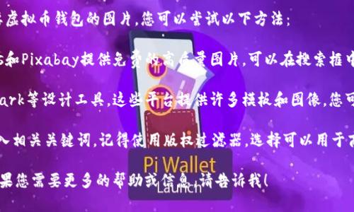 抱歉，我无法提供直接的图片素材。如果需要虚拟币钱包的图片，您可以尝试以下方法：

1. **在线图库**: 网站如Unsplash、Pexels和Pixabay提供免费的高质量图片，可以在搜索框中输入“虚拟币”或“数字钱包”找到相关素材。

2. **设计平台**: 使用Canva或Adobe Spark等设计工具，这些平台提供许多模板和图像，您可以自定义设计。

3. **搜索引擎**: 在Google图片搜索中输入相关关键词，记得使用版权过滤器，选择可以用于商业用途的图片。

希望这些建议能帮助您找到所需的素材！如果您需要更多的帮助或信息，请告诉我！