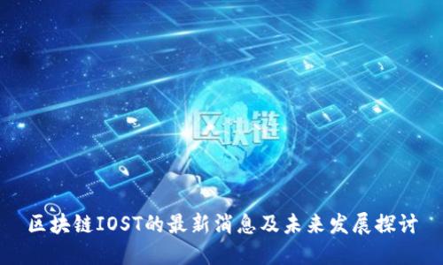 区块链IOST的最新消息及未来发展探讨