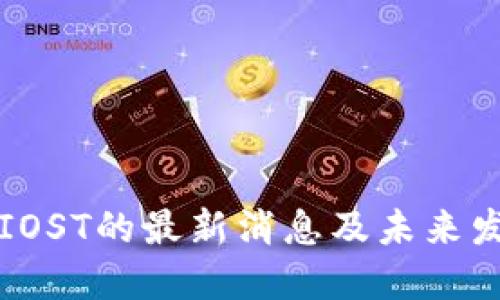 区块链IOST的最新消息及未来发展探讨