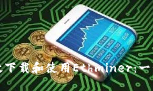 如何高效下载和使用Ethminer：一步步指南