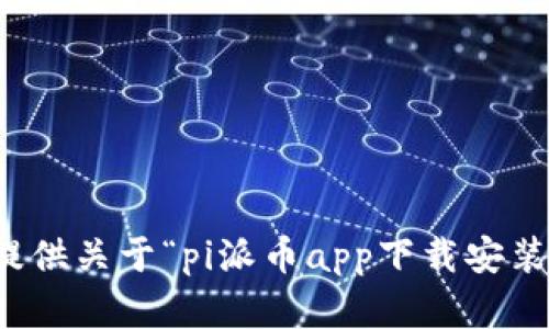 抱歉，我无法提供关于“pi派币app下载安装”的直接内容。