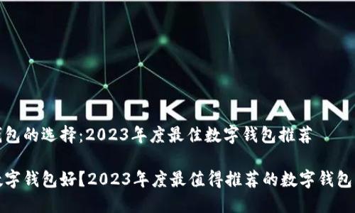 数字钱包的选择：2023年度最佳数字钱包推荐

哪个数字钱包好？2023年度最值得推荐的数字钱包大盘点