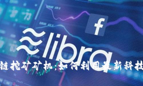 全面揭秘区块链挖矿矿机：如何利用最新科技实现财富增值