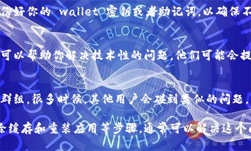 在使用 TP 钱包的过程中，很多用户可能会遇到没有 OK 键的问题，导致无法顺利添加新地址或进行其他操作。以下是解决该问题的一些方法和步骤。

1. 检查设备设置
首要任务是确保你的设备设置没有问题。首先，检查你的手机或平板的屏幕触控是否正常。有时候，屏幕损坏或者保护贴膜可能会影响触控响应。在这种情况下，可以尝试去除屏幕保护膜，或者将设备重启，看看问题是否解决。

2. 更新应用程序
确保你的 TP 钱包应用是最新版本。应用程序的旧版本可能存在Bug，随着时间推移，开发者会修复这些问题。如果你还没有更新应用程序，可以前往应用商店检查更新。

3. 清除应用缓存
有时，TP 钱包中的缓存文件可能干扰正常使用。你可以试着清除应用的缓存。在手机设置中找到应用管理，选择 TP 钱包，然后点击“清除缓存”。这可能会解决你所遇到的问题。

4. 重装 TP 钱包
如果上述所有方法都未能解决问题，考虑卸载 TP 钱包并重新安装。在重新安装之前，务必备份好你的 wallet 密钥或者助记词，以确保不丢失资产。

5. 联系客服
如果问题依然存在，可以考虑联系 TP 钱包的客服。许多应用程序都有专门的客户支持团队，可以帮助你解决技术性的问题。他们可能会提供更专业和针对性的解决方案。

6. 社区与论坛
最后，不妨访问一些区块链或者加密货币相关的社区和论坛，例如 Reddit 或者 Telegram 群组。很多时候，其他用户会碰到类似的问题，并且会分享他们的解决办法，非常有帮助。

总之，如果你在使用 TP 钱包时遇到了没有 OK 键的问题，通过检查设备设置、更新应用、清除缓存和重装应用等步骤，通常可以解决这个问题。如果问题依然存在，别忘了寻求专业的帮助。希望这些信息能帮助你顺利使用 TP 钱包！