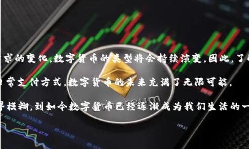 数字货币是近年来迅速崛起的新兴资产类别，随着区块链技术的发展，它们的种类和用途也在不断扩展。数字货币可以按照不同的标准进行分类，主要包括以下几个方面：

1. 根据发行主体分类

在数字货币中，依据发行主体的不同，可以将其归为以下几类：

strong法定数字货币：/strong这是由国家或中央银行发行的数字货币，如中国的数字人民币（e-CNY）、瑞典的电子克朗等。这些货币的主要特征是法定地位，能够在国内流通并被法律所认可。

strong非法定数字货币：/strong这类货币通常是由私营公司或开发者创建，不受国家的支持。如比特币（Bitcoin）、以太坊（Ethereum）等。这些货币主要依赖于市场的共识和区块链技术的安全性。

2. 根据技术分类

数字货币还可以根据其背后的技术进行分类：

strong区块链类数字货币：/strong这类货币基于区块链技术，利用去中心化的网络实现安全和透明的交易。例如，比特币、以太坊和Ripple等都是基于区块链的数字货币。

strong次链类数字货币：/strong这类货币通常是建立在某种主链之上的，例如，ERC-20标准的代币是在以太坊网络之上创建的。这些代币的价值与主链的使用情况密切相关。

3. 根据用途分类

数字货币的用途也多种多样，可以分为以下类型：

strong支付类数字货币：/strong此类货币主要用于日常交易和支付。例如，比特币起初就是作为一种数字黄金，用于在线支付商品和服务。

strong投资类数字货币：/strong一些数字货币被视为长期投资的资产，如比特币和以太坊。投资者希望通过持有这些货币获得升值的机会。

strong平台类数字货币：/strong这类数字货币通常与特定的平台或服务相关，例如Chainlink代币（LINK）用于支付在Chainlink网络上的服务费用。

4. 根据稳定性分类

数字货币根据市场波动的稳定性，可以分为：

strong稳定币：/strong如Tether（USDT）、USD Coin（USDC）等，这类数字货币通常与法定货币等值挂钩，目的是减少市场波动的影响，提供相对稳定的价值存储。

strong波动币：/strong这类数字货币如比特币、以太坊等，其价格波动较大，受到市场供需、投机活动等多方面影响。

5. 根据监管状态分类

数字货币还可以依据其在不同国家的监管状态进行分类：

strong受监管的数字货币：/strong某些国家对特定数字货币进行了监管，允许它们在法律框架内运作。

strong未受监管的数字货币：/strong在一些国家，数字货币的监管仍处于空白状态，存在较高的法律风险。

总结

总的来说，数字货币的种类繁多，可以根据发行主体、技术、用途、稳定性和监管状态等多个维度进行分类。随着技术的进步和市场需求的变化，数字货币的类型将会持续演变，因此，了解这些分类对于投资者和普通用户都非常重要。

在进入这个新兴市场时，理解数字货币背后的各种机制，可以帮助我们更好地抓住机会，同时规避风险。无论是作为投资工具还是日常支付方式，数字货币的未来充满了无限可能。

我记得小时候在学校学习到货币的基本概念时，我从未想过有一天会出现这样的虚拟货币。从一开始的“虚拟”和“真实”之间的边界模糊，到如今数字货币已经逐渐成为我们生活的一部分，这一过程不仅是技术进步的体现，也是社会变革的重要标志。我相信，未来数字货币必将继续影响着我们的生活和经济发展。

因此，深入认识数字货币的种类和特性，不仅是投资者的必修课，也是我们这一代人对未来经济趋势的一种预见和适应。