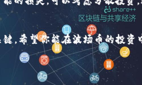 提示：由于我无法接入互联网和实时金融信息，所以无法提供具体的购买指导和最新市场情况，请随时参考相关金融服务平台或官方网站获取最新信息。

如果你对波场币（TRON，TRX）感兴趣，并打算通过TP钱包进行购买，首先要了解一些基本概念和步骤。TP钱包是一款支持多种数字货币的移动钱包，因其操作简单、界面友好，受到了很多用户的青睐。以下是购买波场币的一些步骤和注意事项。

1. 准备工作
在购买波场币之前，你需要具备一些基础条件。首先，确保你的手机或设备上已经下载并安装了TP钱包应用，这一步可以在应用商店中轻松完成。如果你还没有注册TP钱包账号，可以通过邮箱或手机号码进行注册。

2. 了解波场币（TRX）
波场币是基于区块链技术的一种加密货币，旨在构建去中心化的互联网和内容分发平台。在决定购买之前，了解波场币的发展前景、市场动态以及技术背景是非常重要的。就像我小时候对新事物充满好奇一样，了解这些基本知识能够让你在投资时更有信心。

3. 充值TP钱包
在TP钱包中，你首先需要充值一些法币（如人民币、美元等），一般情况下，你可以通过银行卡、支付宝、微信等方式进行充值。充值完成后，你的钱包中会显示相应的法币余额。

4. 兑换数字货币
在充值后，选择市场交易功能。TP钱包会提供多种数字货币的交易对。在这里，你可以选择用你的法币兑换波场币（TRX）。这一步骤可能需要你进行一次或几次确认，所以务必仔细核对你输入的信息，避免损失。

5. 存储你的波场币
交易完成后，购买的波场币会存储在你的TP钱包中。你可以随时查看余额和交易记录。同时，为了保障你的资金安全，建议你设置强密码并启用双重验证功能。

6. 保持关注市场动态
数字货币市场波动较大，了解市场动态是非常重要的。你可以定期查看相关的资讯、社区讨论和行情分析，这样你对于波场币的了解会更加深入。正如我在金融领域工作多年一样，时刻保持警惕和关注能够帮助你更好地管理投资。

7. 安全性与风险
在进行任何投资时，风险管理都是一个不可忽视的环节。波场币的价格波动性较大，投资者应充分评估自身的风险承受能力。为了减少可能的损失，可以考虑分散投资，避免将所有资金投入单一的数字货币。这也让我想起了我第一次投资时的心情，那时我也犯了一些错误，但这些经历让我变得更加成熟。

总结
总的来说，通过TP钱包购买波场币的过程相对简单，但仍需注意安全和风险管理。在这一过程中，保持学习与关注市场动态才是制胜的关键。希望你能在波场币的投资中获得成功，同时也愿你的投资经历充满乐趣与成长。

如何通过TP钱包轻松购买波场币？