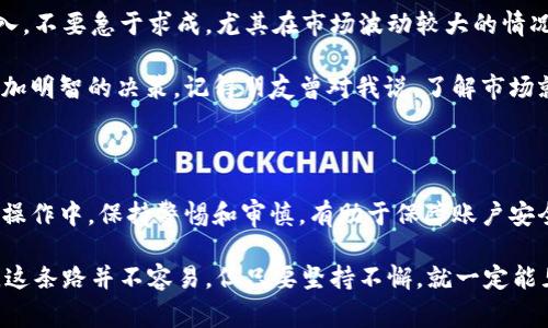 在进行交易前，了解如何充值到OKEx平台是非常重要的。下面将详细介绍如何在OKEx上充值，包括步骤、注意事项以及个性化的小建议。

一、注册与验证账户

首先，如果你还没有OKEx账户，需要前往OKEx官网注册一个账户。在注册过程中，你需要提供电子邮件地址或手机号码，并设置一个强密码。注册完成后，建议进行身份验证，以提高账户的安全性，尤其是在进行大额交易时。

记得在这个过程中，保持所有提供的信息真实有效，因为这关系到后续的资金安全和提现问题。

二、选择充值方式

OKEx支持多种充值方式，主要包括法币充值和数字货币充值。根据你的需求选择合适的方式。

h41. 法币充值/h4

如果你希望使用人民币（或其他法币）直接充值，可以选择法币充值选项。一般流程如下：

ul
    li登录你的OKEx账户，去到“资产”界面/li
    li在资产的下拉菜单中选择“法币充值”选项/li
    li选择充值金额和支付方式（如支付宝、微信等）/li
    li按照系统提示完成支付/li
/ul

h42. 加密货币充值/h4

如果你已经拥有其他平台的加密货币并希望将其转入OKEx，你可以选择加密货币充值。步骤如下：

ul
    li在资产页面选择“充值”/li
    li选择你想要充值的数字货币（如比特币、以太坊等）/li
    li系统会生成一个充值地址，复制此地址/li
    li前往你的其他钱包或交易所，输入该地址进行转账/li
/ul

三、充值确认与到账

无论是法币充值还是数字货币充值，完成支付后，都可以在“资产”页面查看到账状态。法币充值一般较快，而数字货币充值需要等到区块链确认，可能会有几分钟至几个小时的延迟。

我记得我第一次充值数字货币时是非常紧张的，尤其是看着交易状态变化，总是担心会出现什么问题。事实上，多数情况下，充值都非常顺利，因此保持良好的心态是很重要的。

四、注意事项

充值过程中有几个事项需要特别注意：

ul
    listrong确认充值地址：/strong在进行数字货币转账时，一定要仔细确认地址，任何错误都可能导致资产损失。/li
    listrong手续费问题：/strong不同的充值方式会有不同的手续费，了解相关费用可以帮助你更好地规划资金。/li
    listrong安全性：/strong建议使用强密码和两步验证，特别是如果你打算进行大额交易。/li
/ul

五、个性化的小建议

在整个充值和交易的过程中，建议你根据自己的交易习惯和风险承受能力，逐步加大投入。不要急于求成，尤其在市场波动较大的情况下，务必保持冷静。

另外，定期关注市场的动态新闻和OKEx的官方公告，这样能够让你在进行交易时做出更加明智的决策。记得朋友曾对我说，了解市场就像是在读一本无形的书，每一篇章都可能影响你的投资。

六、总结

OKEx的充值过程相对简单，但同样需要用户具备一定的金融知识和风险意识。在每一步操作中，保持警惕和审慎，有助于保障账户安全和资金安全。希望这篇文章能够帮助到你，让你的数字资产之旅更加顺利！

在未来的日子里，我希望你能在加密货币的世界中找到属于自己的位置，实现财务自由。这条路并不容易，但只要坚持不懈，就一定能见到成果！