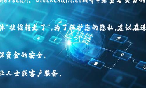 要查询TP钱包（通常指代一个数字货币钱包）上的交易记录，包括哪些人转走了资金，通常可以通过以下步骤进行：

### 1. 确保你拥有钱包的私钥或助记词
查询钱包的交易记录，首先需要确认你拥有该钱包的访问权限。如果你有私钥或助记词，确保将它们保存在安全的地方，并避免与他人共享。

### 2. 登录到你的TP钱包
打开TP钱包应用程序或网站，输入你的登录凭证。如果你使用的是硬件钱包，请按照设备提供商的说明进行连接。

### 3. 查看交易记录
在TP钱包的界面上，通常会有一个“交易记录”或“历史记录”的选项。点击进入后，你可以查看到所有的交易，包括发送和接收的详情。

### 4. 查找特定的转账信息
在交易记录中，您可以看到每笔交易的时间、金额和交易所涉及的地址。通过这些信息，您可以知道资金是如何转移的。

### 5. 使用区块链浏览器
如果您知道钱包地址或交易哈希（Transaction Hash），您可以使用区块链浏览器（如Etherscan, Blockchain.com等）来查看交易的详细信息。这些浏览器可以提供更丰富的信息，例如交易状态、确认次数和交易的神秘性。

### 6. 注意隐私
数字货币的交易是公开的，但地址是匿名的。如果您不具备其他信息，很难确定转账的具体“被谁转走了”。为了保护您的隐私，建议在进行数字货币交易时，不要公开您的钱包地址和个人信息。

### 7. 联系客服 (如果需要)
如果在查询过程中遇到问题，或者怀疑钱包被黑客攻击，可以考虑联系客服寻求帮助，确保资金的安全。

通过以上步骤，您应该能够查询到TP钱包的转账记录。如果有任何疑问，请咨询相关的专业人士或客户服务。