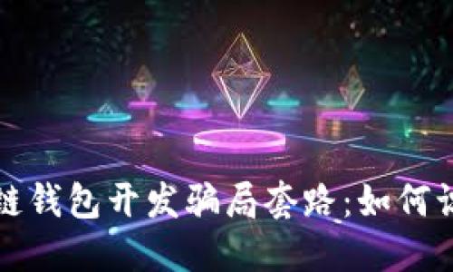 揭秘区块链钱包开发骗局套路：如何识别与防范