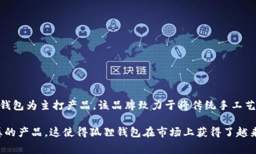 狐狸钱包（Fox Wallet）是一个源自中国的品牌。它专注于提供高质量的皮具产品，主要以钱包为主打产品。该品牌致力于将传统手工艺与现代设计相结合，创造出既实用又富有风格的皮具，逐渐在消费者中建立了良好的口碑。

狐狸钱包尤其注重材料的选择和制作工艺，致力于为顾客提供持久耐用且具有独特设计感的产品。这使得狐狸钱包在市场上获得了越来越多的认可，也成为了消费者在选择钱包时的一个不错的选项。