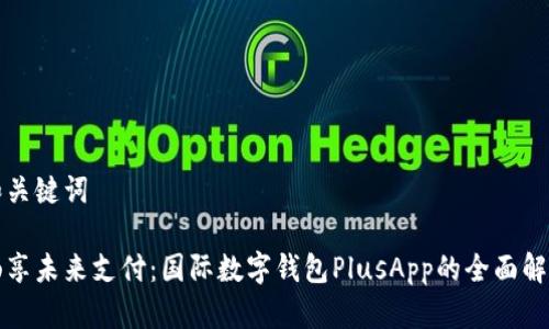 和关键词

畅享未来支付：国际数字钱包PlusApp的全面解析