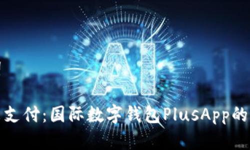 和关键词

畅享未来支付：国际数字钱包PlusApp的全面解析