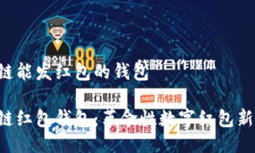 区块链能发红包的钱包

区块链红包钱包：革命性数字红包新体验！