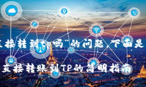 关于“im钱包可以直接转到tp吗”的问题，下面是相关的内容和分析。

### IM钱包如何直接转账到TP的简明指南