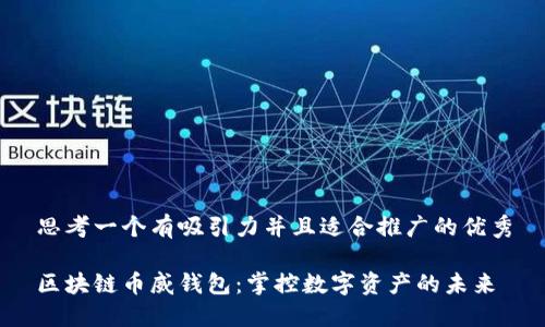 思考一个有吸引力并且适合推广的优秀

区块链币威钱包：掌控数字资产的未来