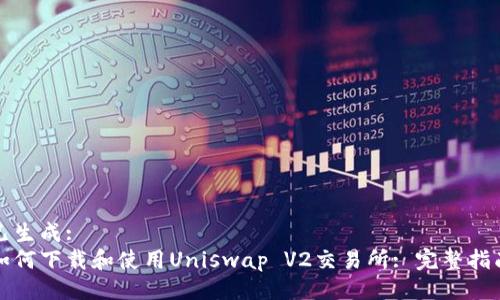 已生成:
如何下载和使用Uniswap V2交易所: 完整指南