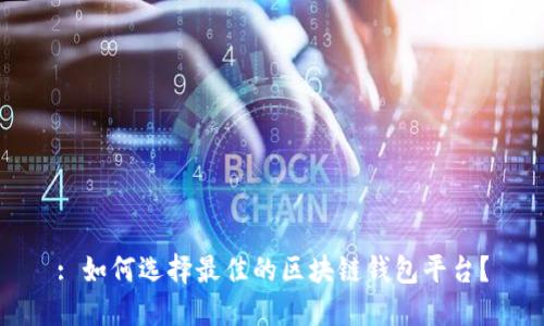 : 如何选择最佳的区块链钱包平台？