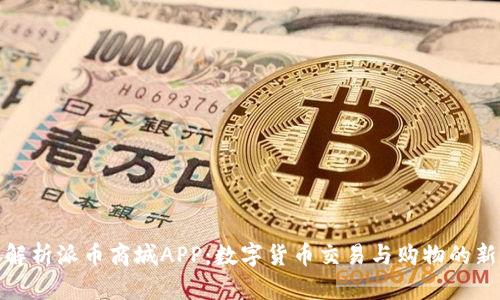 全面解析派币商城APP：数字货币交易与购物的新选择