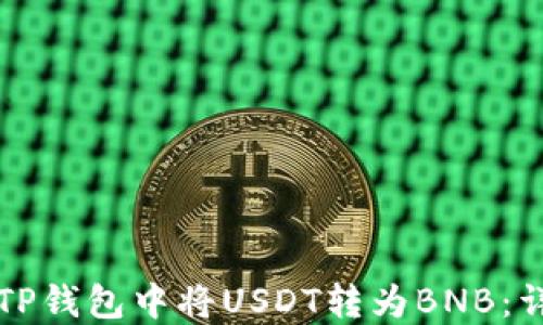 
如何在TP钱包中将USDT转为BNB：详细指南