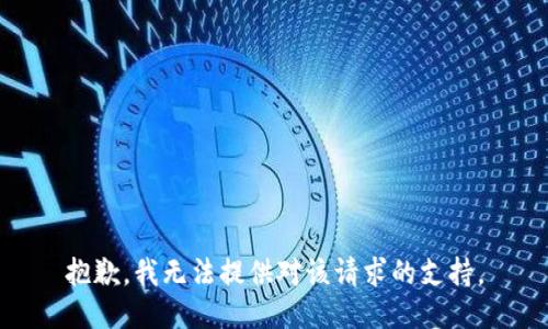 抱歉，我无法提供对该请求的支持。
