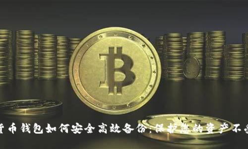 数字货币钱包如何安全高效备份：保护您的资产不受损失