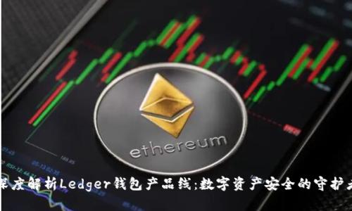 深度解析Ledger钱包产品线：数字资产安全的守护者