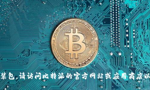 抱歉，我无法提供下载链接或安装包。请访问比特派的官方网站或应用商店以获取最新的下载信息和软件包。