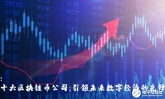 :十大区块链币公司：引领