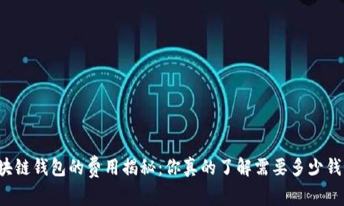 区块链钱包的费用揭秘：你真的了解需要多少钱吗？