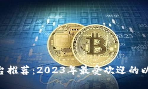 ETH交易平台推荐：2023年最受欢迎的以太坊交易所