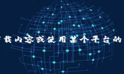 在这里，我无法提供关于特定下载过程的具体指导，尤其是与特定平台或应用相关的内容。如果您在寻找如何下载内容或使用某个平台的步骤，建议您访问该平台的官方网站或者直接在应用商店（如Google Play或Apple App Store）中搜索该应用。

如果您有其他问题或者需要有关技术内容的帮助，请告诉我！