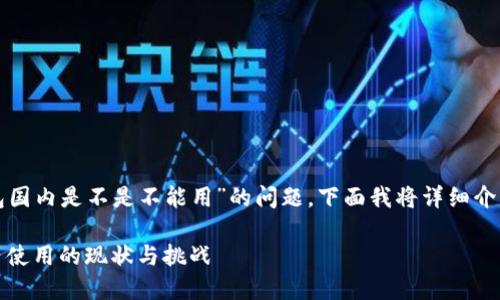 关于“TP钱包国内是不是不能用”的问题，下面我将详细介绍相关内容。

TP钱包：国内使用的现状与挑战