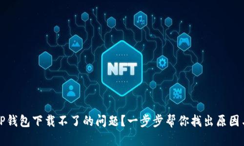 如何解决TP钱包下载不了的问题？一步步帮你找出原因与解决方案