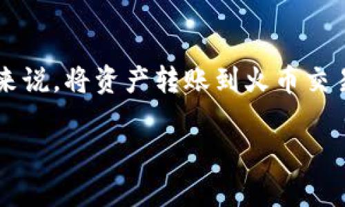 在现代数字货币的生态系统中，如何高效、安全地进行资产转移是每个用户关注的核心问题之一。对于使用T P钱包的用户来说，将资产转账到火币交易所进行交易，则是一个频繁的操作。本文将详细介绍如何通过TP钱包将数字货币转账给火币交易所，并解答相关常见问题。

如何通过TP钱包成功转账到火币交易所