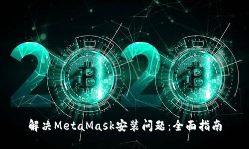 解决MetaMask安装问题：全面指南