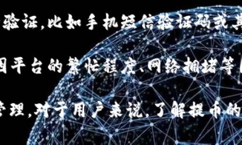 提币是一个在加密货币和区块链领域常用的术语，指的是将用户在某个平台（如交易所或钱包）上的加密货币资产提取到个人钱包或其他平台的过程。提币通常涉及到以下几个步骤：

1. **选择提币地址**：用户需要提供一个有效的接收地址，这通常是另一个加密钱包的地址。确保地址的正确性至关重要，因为一旦加密货币被发送到错误的地址，将无法轻易找回。

2. **输入提取数量**：用户需要指定希望提取的加密货币的数量。某些平台可能会有最低提取限额。

3. **确认提币**：提币操作一般需要用户确认，有时还需要进行额外的安全验证，比如手机短信验证码或其他双因素认证方式。

4. **等待处理**：提交提币请求后，通常会有一个处理时间，这个时间可能因平台的繁忙程度、网络拥堵等因素而有所不同。

提币的过程是加密货币交易中非常重要的一环，涉及到用户的资产安全和管理。对于用户来说，了解提币的基本流程以及相关的安全措施是至关重要的。