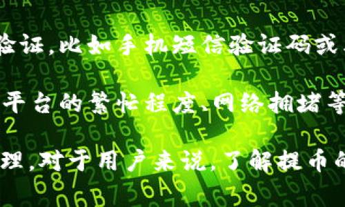 提币是一个在加密货币和区块链领域常用的术语，指的是将用户在某个平台（如交易所或钱包）上的加密货币资产提取到个人钱包或其他平台的过程。提币通常涉及到以下几个步骤：

1. **选择提币地址**：用户需要提供一个有效的接收地址，这通常是另一个加密钱包的地址。确保地址的正确性至关重要，因为一旦加密货币被发送到错误的地址，将无法轻易找回。

2. **输入提取数量**：用户需要指定希望提取的加密货币的数量。某些平台可能会有最低提取限额。

3. **确认提币**：提币操作一般需要用户确认，有时还需要进行额外的安全验证，比如手机短信验证码或其他双因素认证方式。

4. **等待处理**：提交提币请求后，通常会有一个处理时间，这个时间可能因平台的繁忙程度、网络拥堵等因素而有所不同。

提币的过程是加密货币交易中非常重要的一环，涉及到用户的资产安全和管理。对于用户来说，了解提币的基本流程以及相关的安全措施是至关重要的。