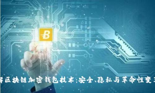 全面了解区块链加密钱包技术：安全、隐私与革命性变革的未来