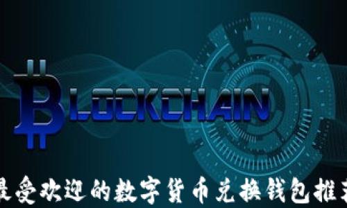 
最受欢迎的数字货币兑换钱包推荐